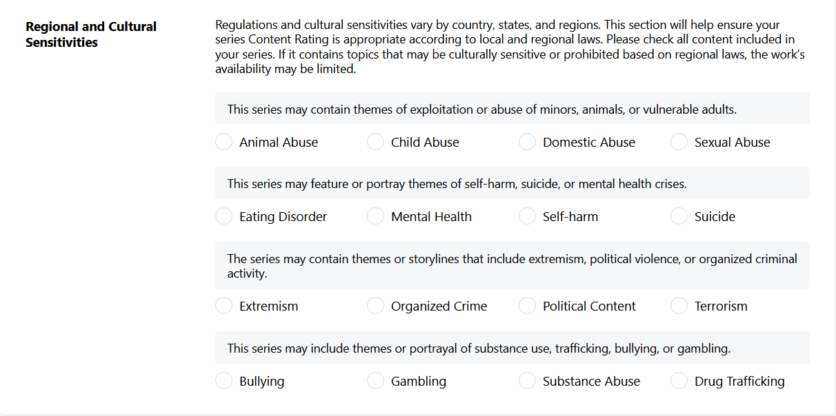 A questionairre from WEBTOON's Content Age Rating self assessment, this time with a new section for Regional and Cultural sensitivities. Each question is based on themes of explotation of minors, animals, or vulnerable adults, themes of self-harm, suicide, or mental health crises, themes or storylines that include extremism or political violence, and themes or portrayal of substance use, trafficking, bullying, or gambling.